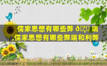 儒家思想有哪些弊 🦄 端,儒家思想有哪些弊端和利弊